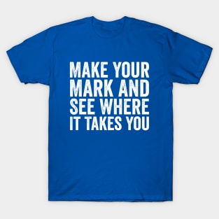 Make Your Mark And See Where It Takes You White T-Shirt